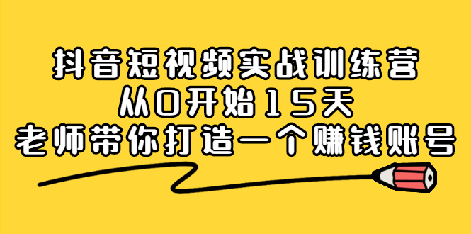 抖音短视频实战训练营，从0开始15天老师带你打造一个赚钱账号-天天资源网