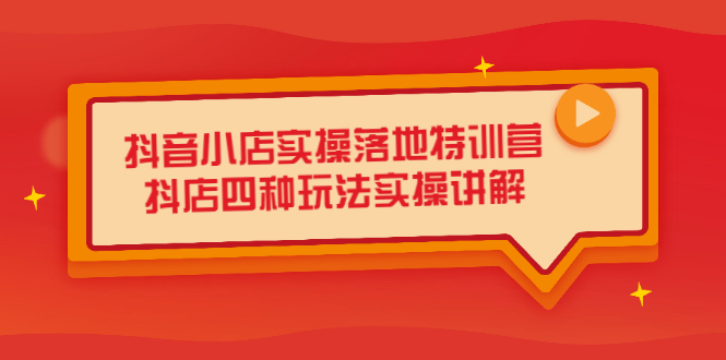 抖音小店实操落地特训营，抖店四种玩法实操讲解（干货视频）-天天资源网