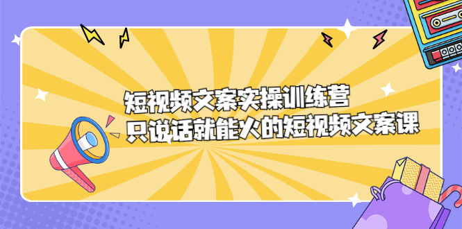 短视频文案实训操练营，只说话就能火的短视频文案课-天天资源网