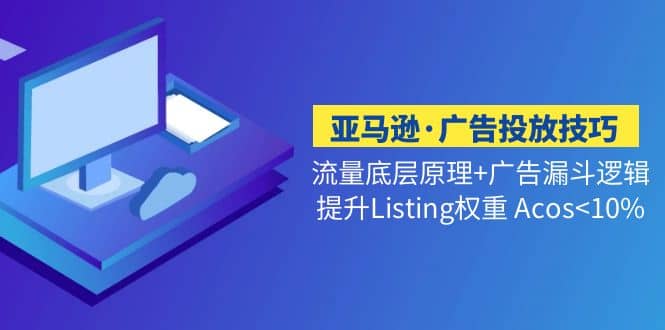 亚马逊·广告投放技巧流量底层 广告漏斗逻辑 提升Listing权重 Acos-天天资源网