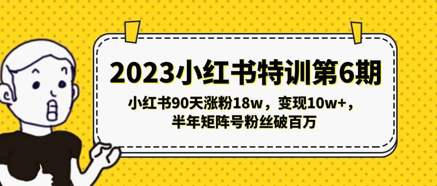 2023小红书特训第6期，小红书90天涨粉18w，变现10w ，半年矩阵号粉丝破百万-天天资源网