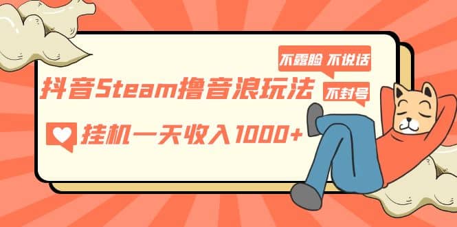 抖音Steam撸音浪玩法 不露脸 不说话 不封号 社恐人群福音-天天资源网