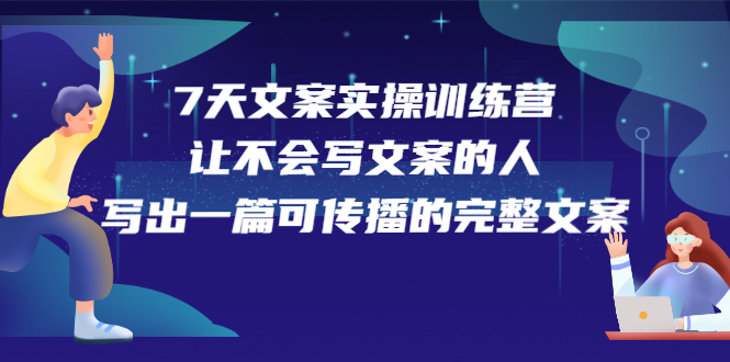 7天文案实操训练营第17期，让不会写文案的人，写出一篇可传播的完整文案-天天资源网