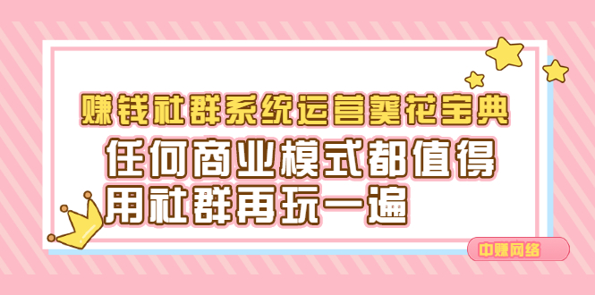 赚钱社群系统运营葵花宝典，任何商业模式都值得用社群再玩一遍-天天资源网