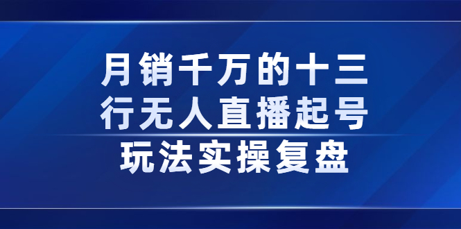 月销千万的十三行无人直播起号玩法实操复盘分享-天天资源网