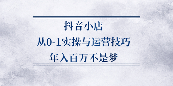 抖音小店从0-1实操与运营技巧,价值5980元-天天资源网