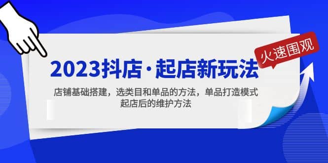 2023抖店·起店新玩法，店铺基础搭建，选类目和单品的方法，单品打造模式-天天资源网