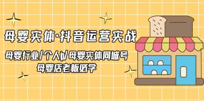 母婴实体·抖音运营实战 母婴行业·个人ip·母婴实体同城号 母婴店老板必学-天天资源网