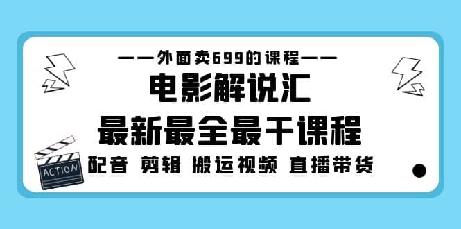 外面卖699的电影解说汇最新最全最干课程：电影配音 剪辑 搬运视频 直播带货-天天资源网