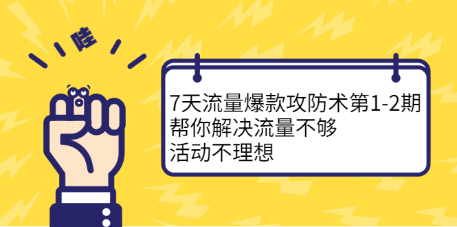 7天流量爆款攻防术第1-2期，帮你解决流量不够，活动不理想-天天资源网