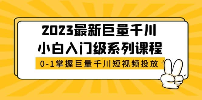 2023最新巨量千川小白入门级系列课程，从0-1掌握巨量千川短视频投放-天天资源网