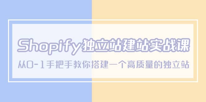 Shopify独立站/建站实战课，从0-1手把手教你搭建一个高质量的独立站-天天资源网