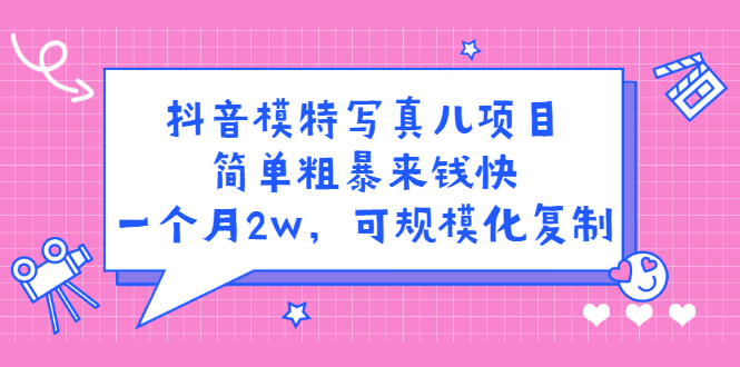 抖音模特写真儿项目，简单粗暴来钱快，一个月2w，可规模化复制（附全套资料）-天天资源网