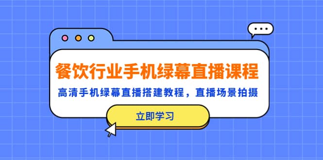 餐饮行业手机绿幕直播课程，高清手机·绿幕直播搭建教程，直播场景拍摄-天天资源网