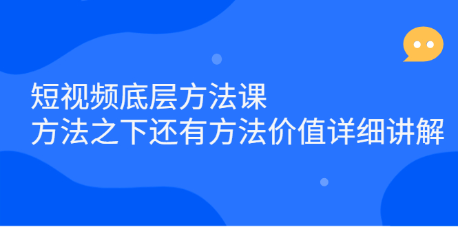 短视频底层方法课：方法之下还有方法价值详细讲解-天天资源网