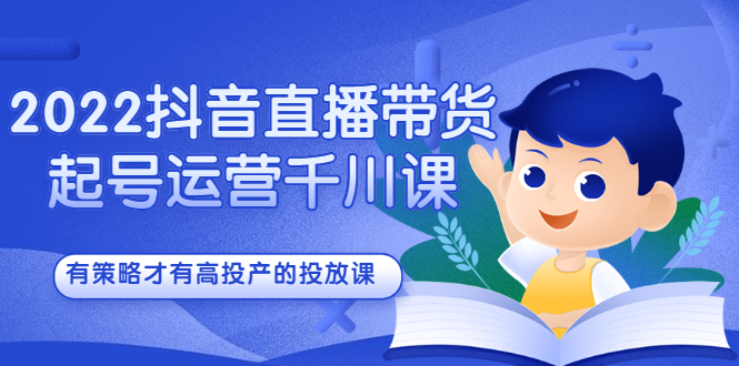 2022抖音直播带货起号运营千川课，有策略才有高投产的投放课-天天资源网