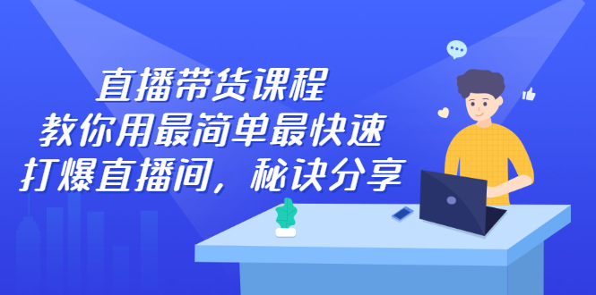 直播带货课程，教你用最简单最快速打爆直播间-天天资源网