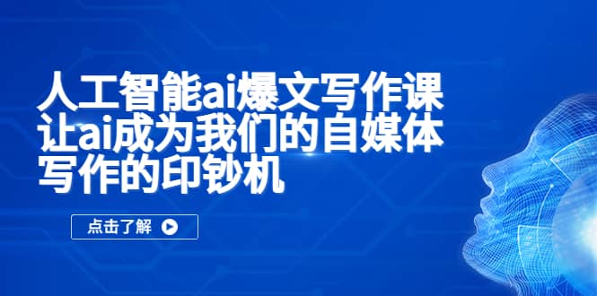 人工智能ai爆文写作课，让ai成为我们的自媒体写作的印钞机-天天资源网