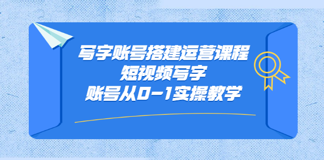 写字账号搭建运营课程，短视频写字账号从0-1实操教学-天天资源网