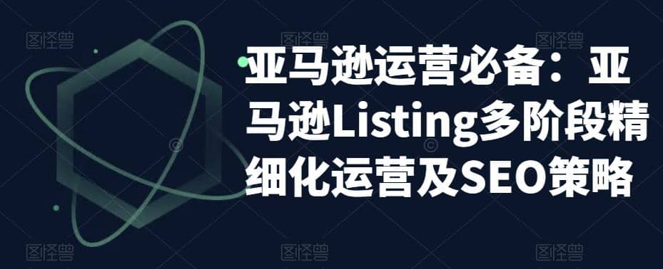 亚马逊2023运营实操：亚马逊Listing多阶段/精细化运营及SEO策略-天天资源网