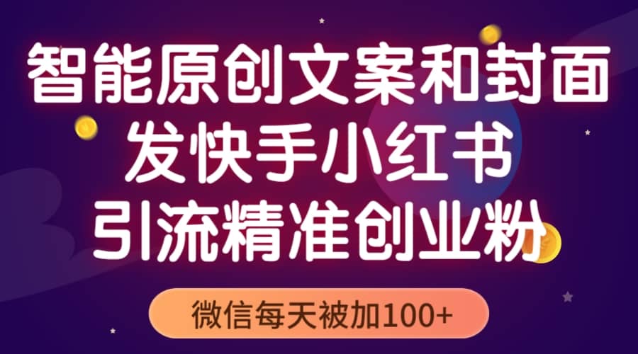 智能原创封面和创业文案，快手小红书引流精准创业粉，微信每天被加100-天天资源网