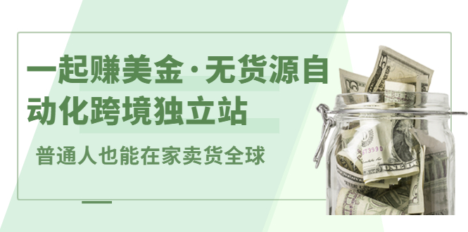 一起赚美金·无货源自动化跨境独立站，普通人业余时间也能在家卖货全球【无提供插件】-天天资源网