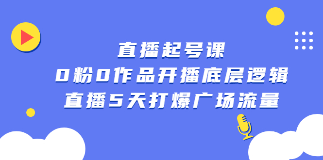 直播起号课，0粉0作品开播底层逻辑，直播5天打爆广场流量-天天资源网