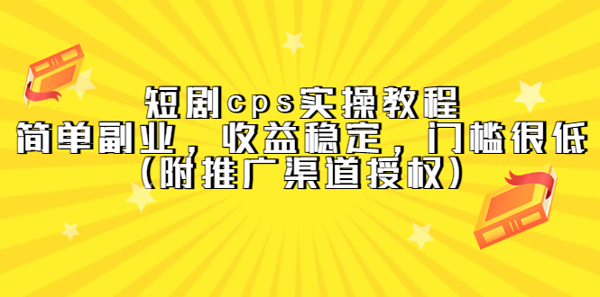 短剧cps实操教程，简单副业，收益稳定，门槛很低（附推广渠道授权）-天天资源网