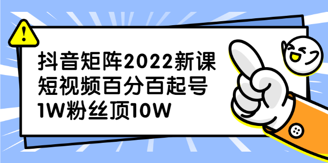 抖音矩阵2022新课：账号定位/变现逻辑/IP打造/案例拆解-天天资源网