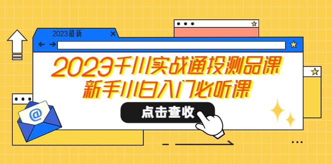 2023千川实战通投测品课，新手小白入门必听课-天天资源网