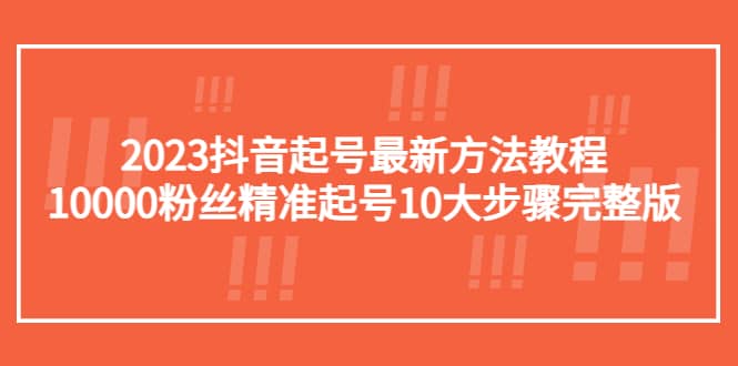 2023抖音起号最新方法教程：10000粉丝精准起号10大步骤完整版-天天资源网