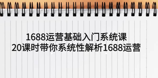 1688运营基础入门系统课，20课时带你系统性解析1688运营-天天资源网