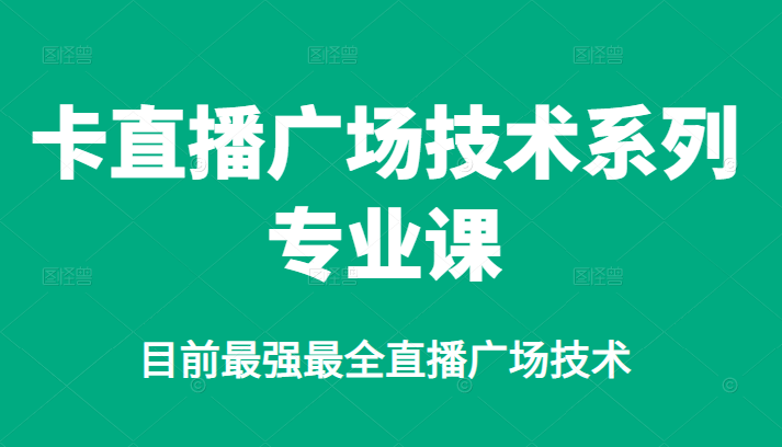 卡直播广场技术系列专业课，目前最强最全直播广场技术-天天资源网