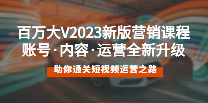 百万大V2023新版营销课 账号·内容·运营全新升级 通关短视频运营之路-天天资源网