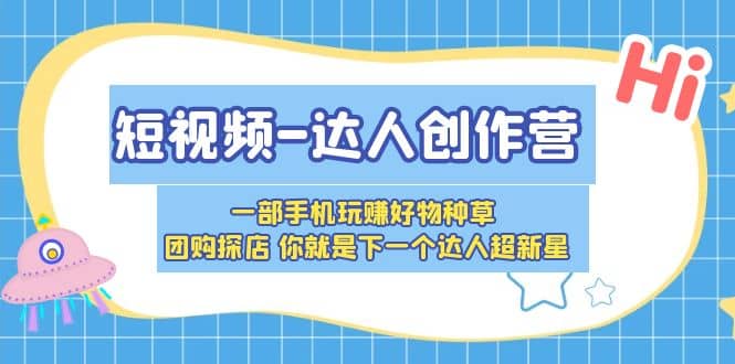 短视频-达人创作营 一部手机玩赚好物种草 团购探店 你就是下一个达人超新星-天天资源网