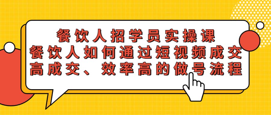 餐饮人招学员实操课，餐饮人如何通过短视频成交，高成交、效率高的做号流程-天天资源网