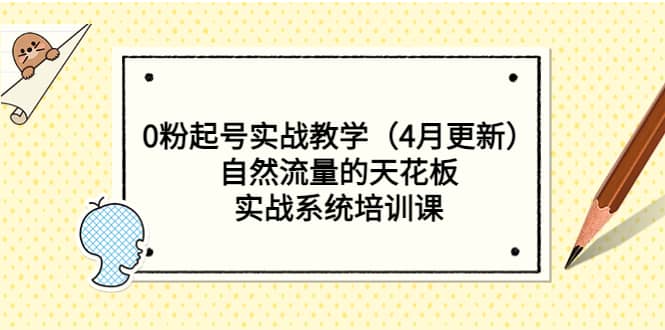 0粉起号实战教学（4月更新）自然流量的天花板，实战系统培训课-天天资源网