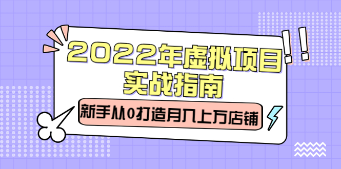 2022年虚拟项目实战指南，新手从0打造月入上万店铺【视频课程】-天天资源网