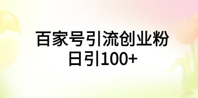 百家号引流创业粉日引100 有手机电脑就可以操作-天天资源网