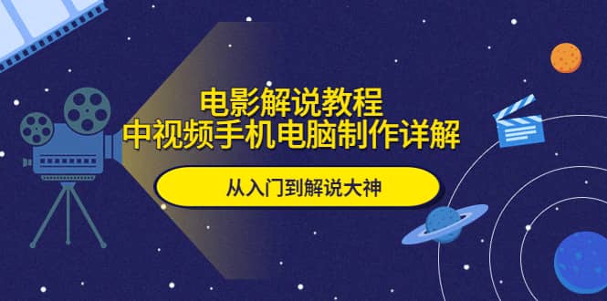 电影解说教程，中视频手机电脑制作详解，从入门到解说大神-天天资源网