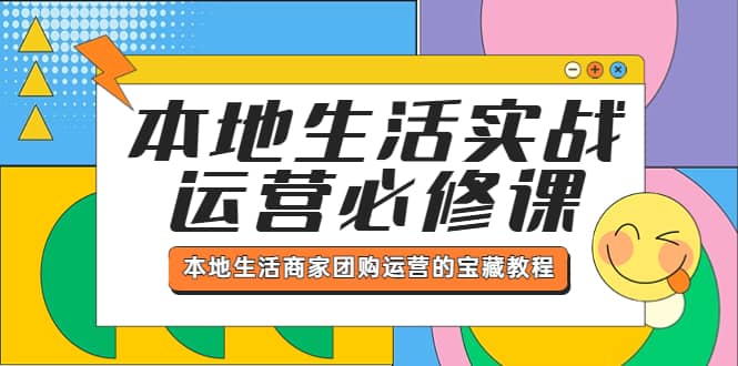 本地生活实战运营必修课，本地生活商家-团购运营的宝藏教程-天天资源网