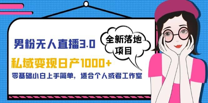 男粉无人直播3.0私域变现日产1000 ，零基础小白上手简单，适合个人或工作室-天天资源网