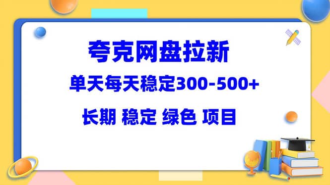 夸克网盘拉新项目：单天稳定300-500＋长期 稳定 绿色（教程 资料素材）-天天资源网