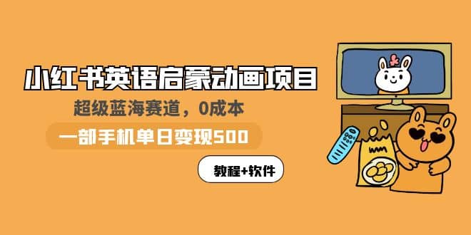 小红书英语启蒙动画项目：蓝海赛道 0成本，一部手机日入500 （教程 资源）-天天资源网