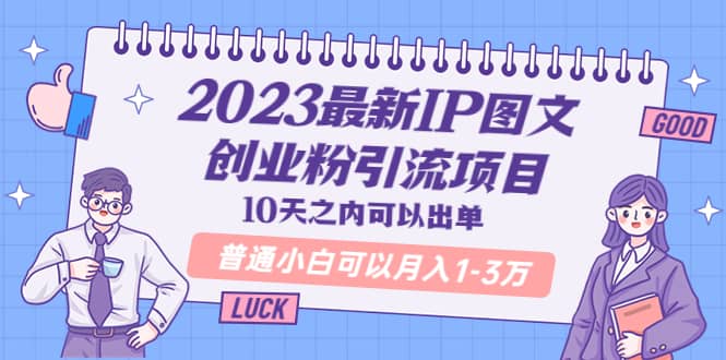 2023最新IP图文创业粉引流项目，10天之内可以出单 普通小白可以月入1-3万-天天资源网