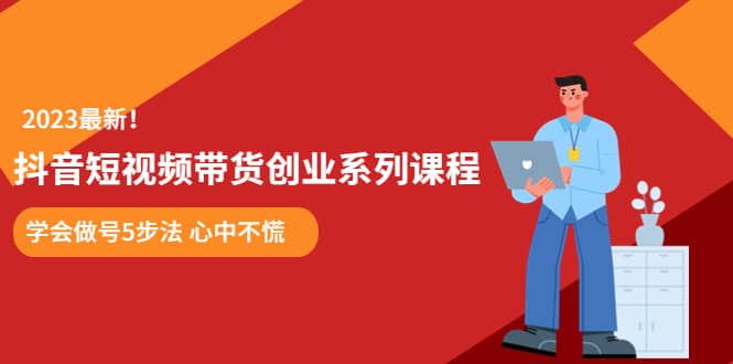 某培训售价980的抖音短视频带货创业系列课程 学会做号5步法 心中不慌-天天资源网