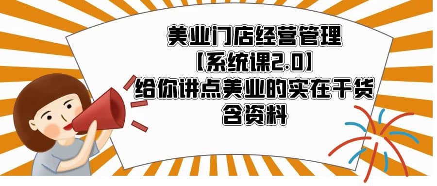 美业门店经营管理【系统课2.0】给你讲点美业的实在干货，含资料-天天资源网