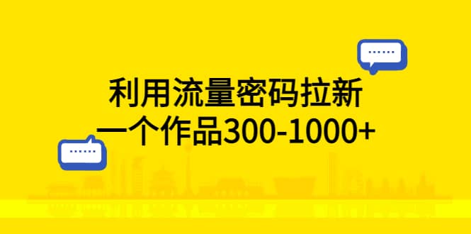 利用流量密码拉新，一个作品300-1000-天天资源网