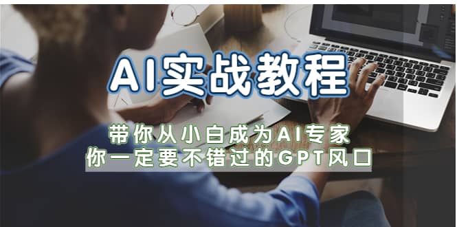 AI实战教程，带你从小白成为AI专家，你一定要不错过的G-P-T风口-天天资源网