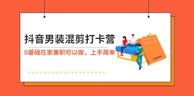 抖音男装-混剪打卡营，0基础在家兼职可以做，上手简单-天天资源网